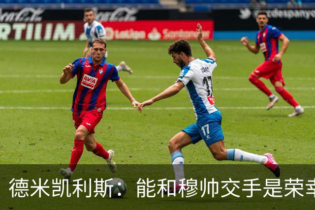 德米凯利斯：能和穆帅交手是荣幸；我在曼城的冠军是拼出来的